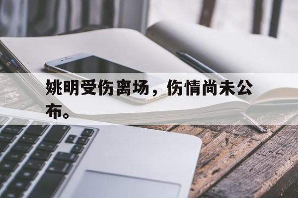 网页版-姚明受伤离场，伤情尚未公布。