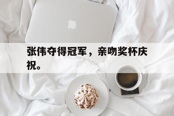 米兰体育-张伟夺得冠军，亲吻奖杯庆祝。