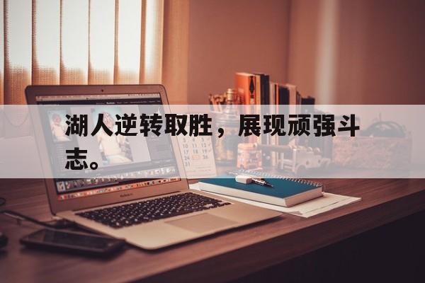 登录入口-湖人逆转取胜，展现顽强斗志。