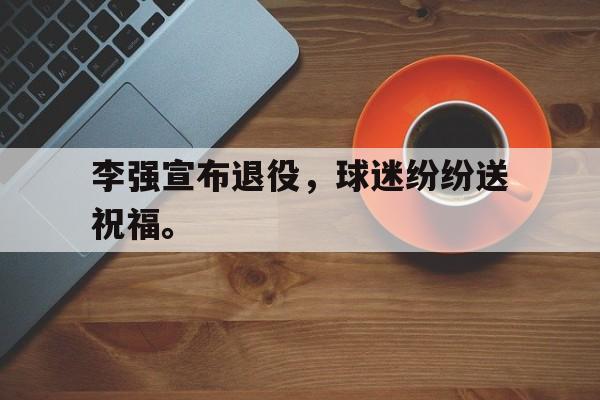 AC Milan Sports-李强宣布退役，球迷纷纷送祝福。