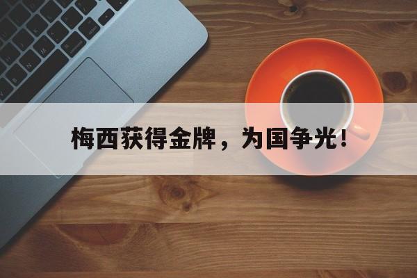 米兰体育中国官网-梅西获得金牌，为国争光！