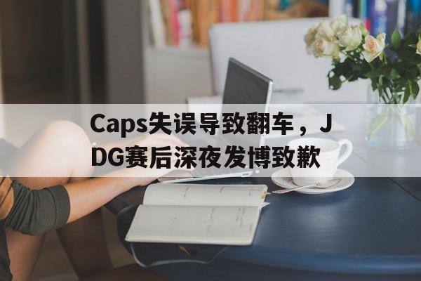 网页版-Caps失误导致翻车，JDG赛后深夜发博致歉