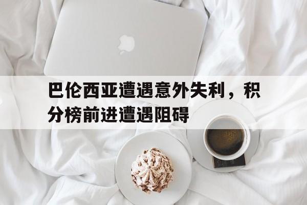 米兰体育-巴伦西亚遭遇意外失利，积分榜前进遭遇阻碍