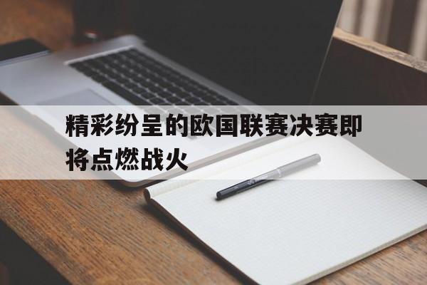 米兰体育-精彩纷呈的欧国联赛决赛即将点燃战火
