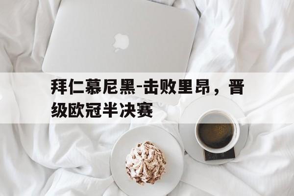 登录入口-拜仁慕尼黑-击败里昂，晋级欧冠半决赛
