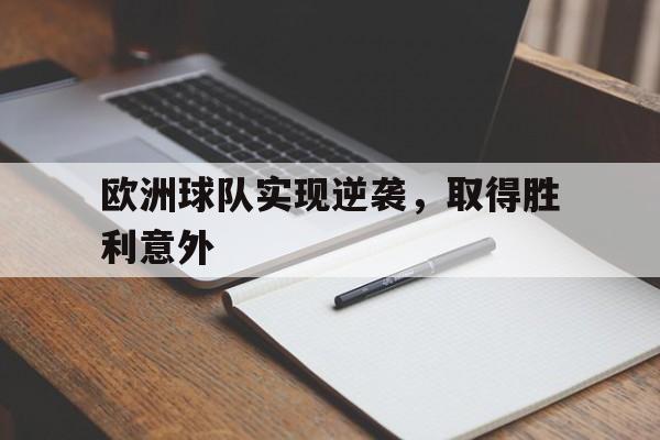 网页版-欧洲球队实现逆袭，取得胜利意外