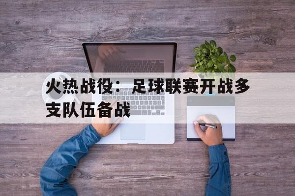 米兰体育-火热战役：足球联赛开战多支队伍备战