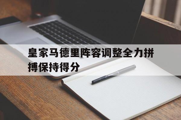 米兰体育-皇家马德里阵容调整全力拼搏保持得分