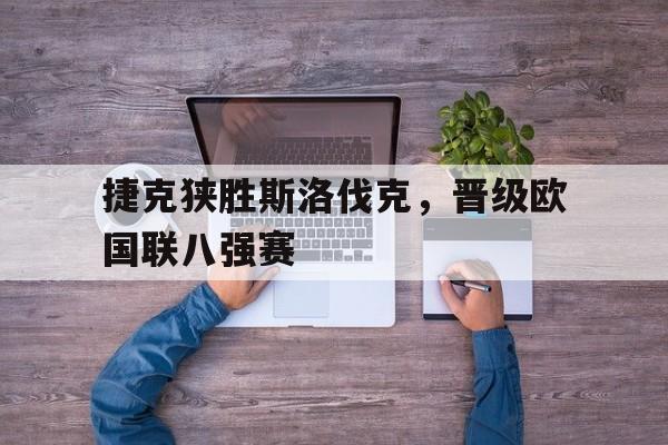 登录入口-捷克狭胜斯洛伐克，晋级欧国联八强赛