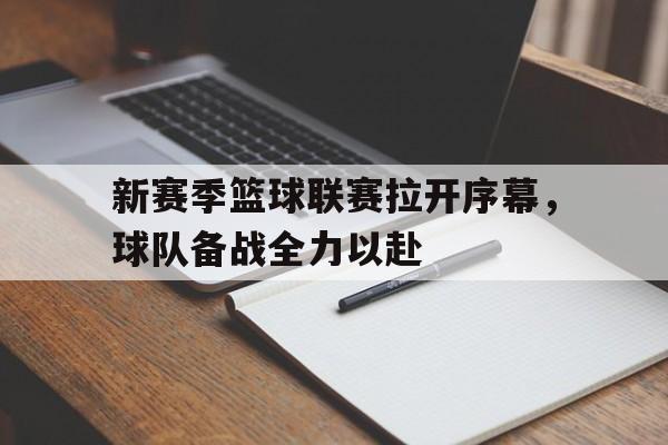 网页版-新赛季篮球联赛拉开序幕，球队备战全力以赴