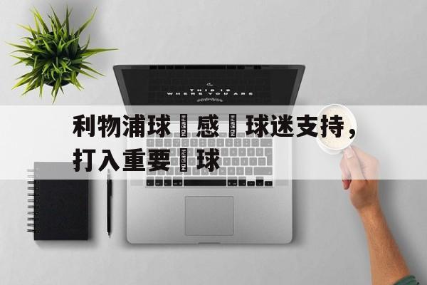 米兰体育中国官网-利物浦球員感謝球迷支持，打入重要進球