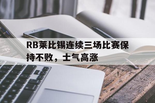 米兰体育中国官网-RB莱比锡连续三场比赛保持不败，士气高涨